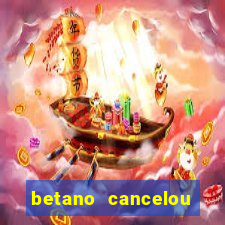 betano cancelou minha conta